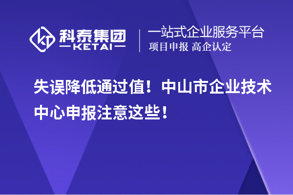失誤降低通過值！中山市企業(yè)技術(shù)中心申報注意這些！