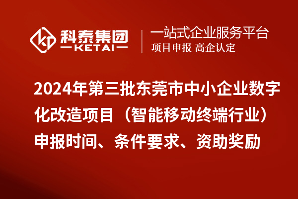 2024年第三批東莞市中小企業(yè)數(shù)字化改造項目（智能移動終端行業(yè)）申報時間、條件要求、資助獎勵