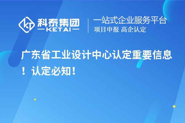 廣東省工業(yè)設(shè)計(jì)中心認(rèn)定重要信息！認(rèn)定必知！