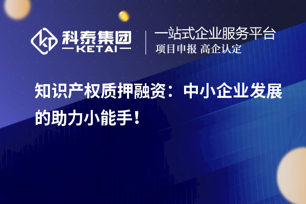 知識(shí)產(chǎn)權(quán)質(zhì)押融資：中小企業(yè)發(fā)展的助力小能手！
