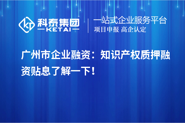 廣州市企業(yè)融資：知識(shí)產(chǎn)權(quán)質(zhì)押融資貼息了解一下！