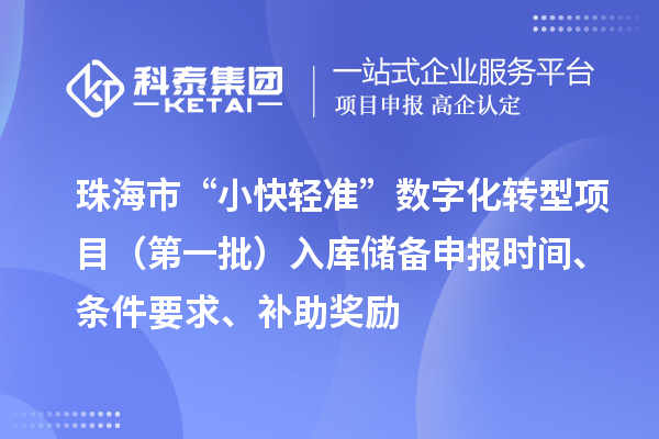 珠海市支持中小企業(yè)數(shù)字化轉(zhuǎn)型“小快輕準”數(shù)字化轉(zhuǎn)型項目（第一批）入庫儲備申報時間、條件要求、補助獎勵