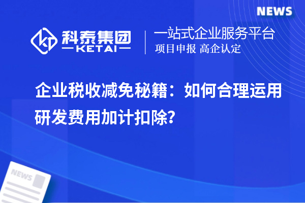 企業(yè)稅收減免秘籍：如何合理運用研發(fā)費用加計扣除？