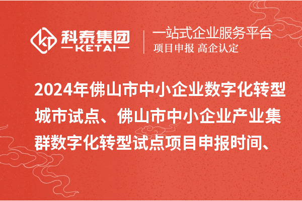2024年佛山市中小企業(yè)數(shù)字化轉(zhuǎn)型城市試點(diǎn)、佛山市中小企業(yè)產(chǎn)業(yè)集群數(shù)字化轉(zhuǎn)型試點(diǎn)<a href=http://www.hsloq2267.cn/shenbao.html target=_blank class=infotextkey>項(xiàng)目申報(bào)</a>時(shí)間、條件要求