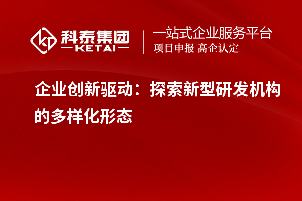 企業(yè)創(chuàng)新驅(qū)動(dòng)：探索新型研發(fā)機(jī)構(gòu)的多樣化形態(tài)