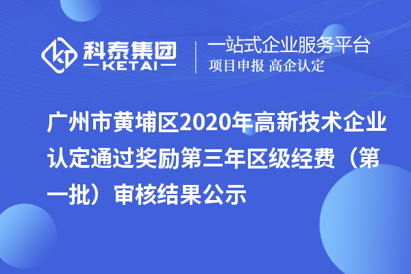 廣州市黃埔區(qū)2020年高新技術(shù)企業(yè)認定通過獎勵第三年區(qū)級經(jīng)費（第一批）審核結(jié)果公示