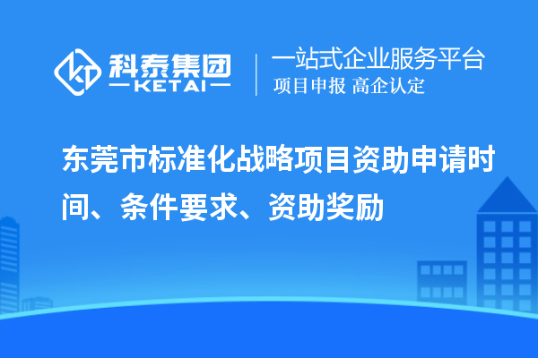 東莞市標(biāo)準(zhǔn)化戰(zhàn)略項(xiàng)目資助申請(qǐng)時(shí)間、條件要求、資助獎(jiǎng)勵(lì)