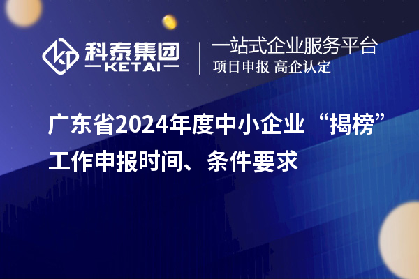 廣東省2024年度中小企業(yè)“揭榜”工作申報(bào)時(shí)間、條件要求