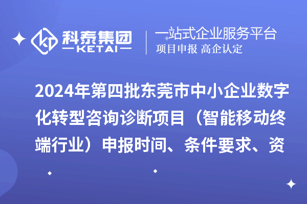2024年第四批東莞市中小企業(yè)數(shù)字化轉(zhuǎn)型咨詢?cè)\斷項(xiàng)目（智能移動(dòng)終端行業(yè)）申報(bào)時(shí)間、條件要求、資助獎(jiǎng)勵(lì)