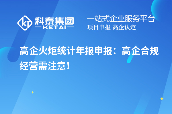 高企火炬統(tǒng)計年報申報：高企合規(guī)經(jīng)營需注意！