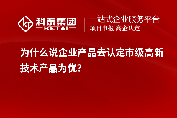 為什么說(shuō)企業(yè)產(chǎn)品去認(rèn)定市級(jí)高新技術(shù)產(chǎn)品為優(yōu)？