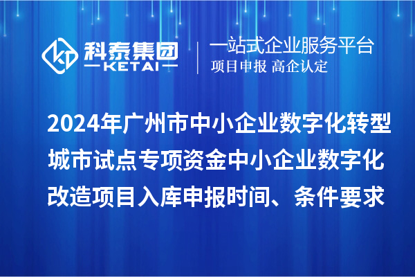 2024年廣州市中小企業(yè)數(shù)字化轉(zhuǎn)型城市試點(diǎn)專項(xiàng)資金中小企業(yè)數(shù)字化改造項(xiàng)目入庫(kù)申報(bào)時(shí)間、條件要求、補(bǔ)助獎(jiǎng)勵(lì)