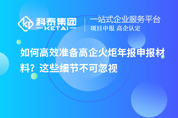 如何高效準備高企火炬年報申報材料？這些細節(jié)不可忽視