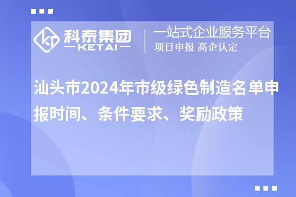 汕頭市2024年市級綠色制造名單申報時間、條件要求、獎勵政策