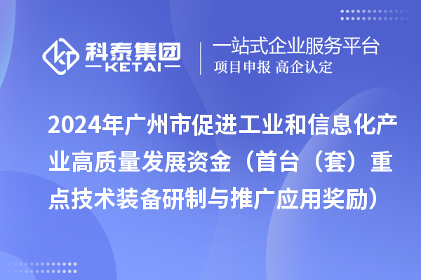 2024年廣州市促進(jìn)工業(yè)和信息化產(chǎn)業(yè)高質(zhì)量發(fā)展資金（首臺（套）重點(diǎn)技術(shù)裝備研制與推廣應(yīng)用獎(jiǎng)勵(lì)）項(xiàng)目安排計(jì)劃的公示
