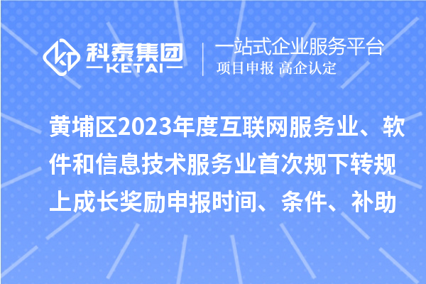 黃埔區(qū)2023年度互聯(lián)網(wǎng)服務(wù)業(yè)、軟件和信息技術(shù)服務(wù)業(yè)首次規(guī)下轉(zhuǎn)規(guī)上成長(zhǎng)獎(jiǎng)勵(lì)申報(bào)時(shí)間、條件要求、補(bǔ)助標(biāo)準(zhǔn)