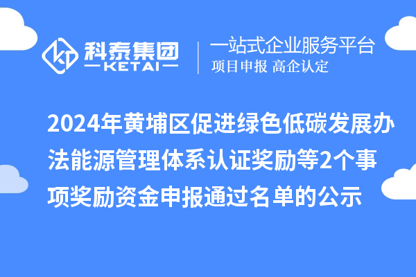 2024年廣州市黃埔區(qū)促進綠色低碳發(fā)展辦法能源管理體系認證獎勵等2個事項獎勵資金申報通過名單的公示