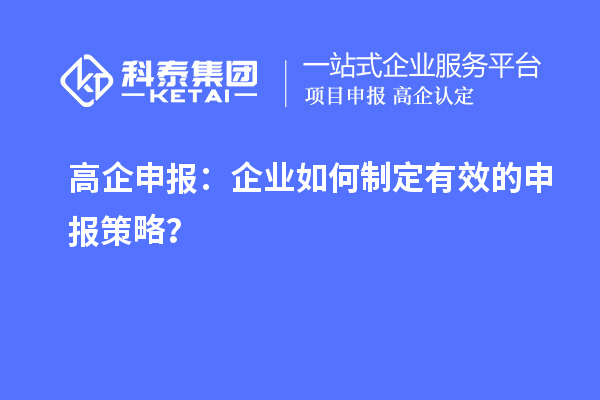 高企申報(bào)：企業(yè)如何制定有效的申報(bào)策略？