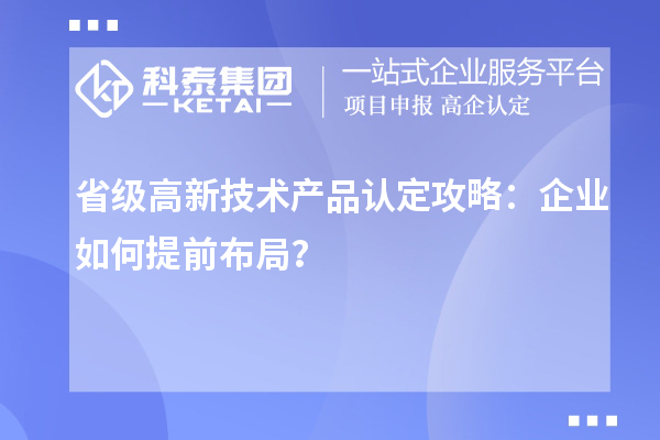 省級高新技術(shù)產(chǎn)品認定攻略：企業(yè)如何提前布局？