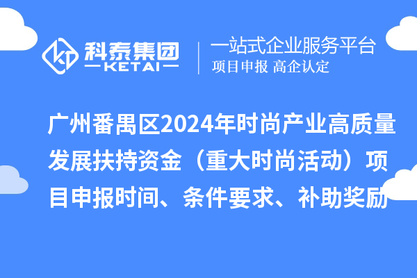 廣州市番禺區(qū)2024年促進(jìn)時尚產(chǎn)業(yè)高質(zhì)量發(fā)展扶持資金（重大時尚活動）項目申報時間、條件要求、補(bǔ)助獎勵