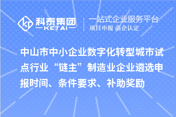 中山市中小企業(yè)數(shù)字化轉(zhuǎn)型城市試點(diǎn)行業(yè)“鏈主”制造業(yè)企業(yè)遴選申報(bào)時(shí)間、條件要求、補(bǔ)助獎(jiǎng)勵(lì)