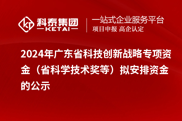 2024年廣東省科技創(chuàng)新戰(zhàn)略專項(xiàng)資金（省科學(xué)技術(shù)獎等）擬安排資金的公示
