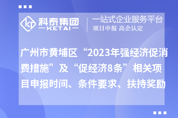 廣州市黃埔區(qū)“2023年強(qiáng)經(jīng)濟(jì)促消費(fèi)措施”及“促經(jīng)濟(jì)8條”相關(guān)<a href=http://www.hsloq2267.cn/shenbao.html target=_blank class=infotextkey>項(xiàng)目申報(bào)</a>時(shí)間、條件要求、扶持獎(jiǎng)勵(lì)