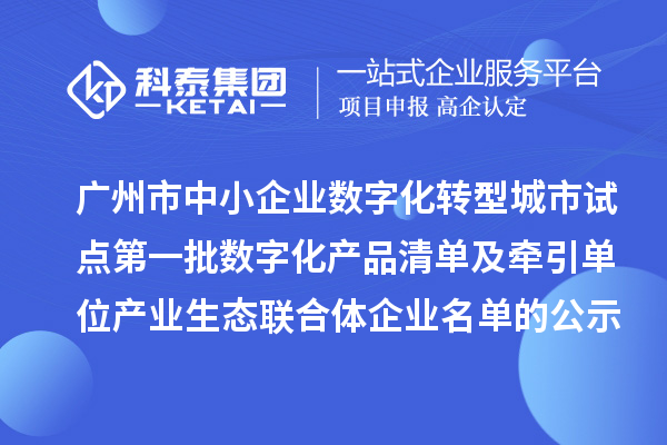 廣州市中小企業(yè)數(shù)字化轉(zhuǎn)型城市試點第一批數(shù)字化產(chǎn)品清單及牽引單位產(chǎn)業(yè)生態(tài)聯(lián)合體企業(yè)名單的公示