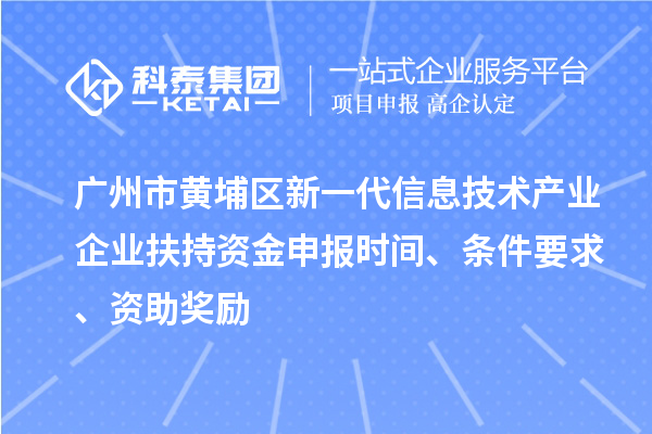 廣州市黃埔區(qū)新一代信息技術產(chǎn)業(yè)企業(yè)扶持資金申報時間、條件要求、資助獎勵