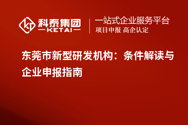 東莞市新型研發(fā)機(jī)構(gòu)：條件解讀與企業(yè)申報(bào)指南