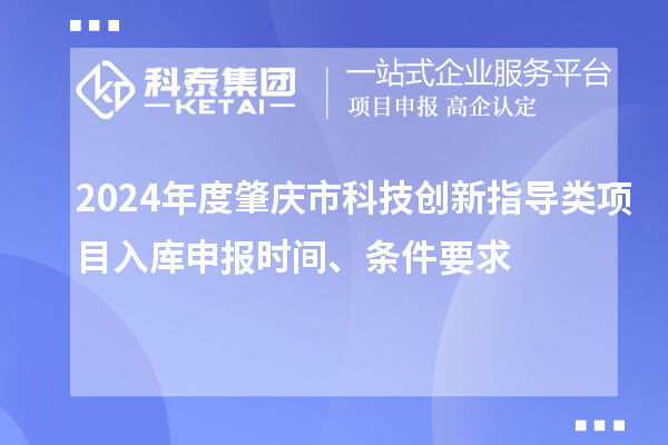 2024年度肇慶市科技創(chuàng)新指導(dǎo)類(lèi)項(xiàng)目入庫(kù)申報(bào)時(shí)間、條件要求