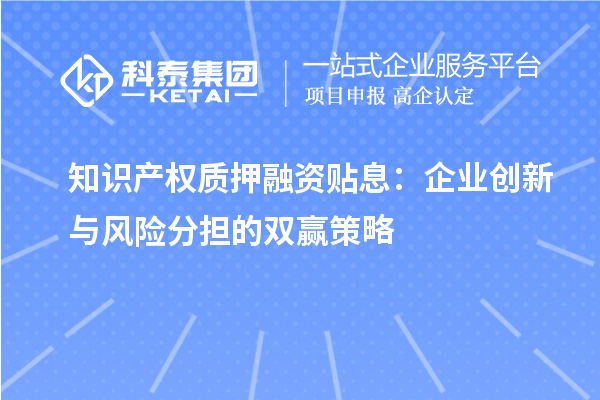 知識產(chǎn)權質押融資貼息：企業(yè)創(chuàng)新與風險分擔的雙贏策略