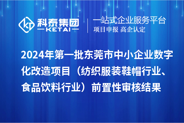 2024年第一批東莞市中小企業(yè)數(shù)字化改造項(xiàng)目（紡織服裝鞋帽行業(yè)、食品飲料行業(yè)）前置性審核結(jié)果