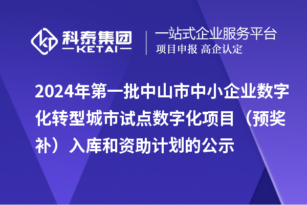 2024年第一批中山市中小企業(yè)數(shù)字化轉(zhuǎn)型城市試點數(shù)字化項目（預獎補）入庫和資助計劃的公示
