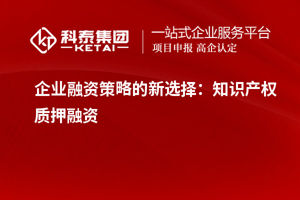 企業(yè)融資策略的新選擇：知識產(chǎn)權質(zhì)押融資
