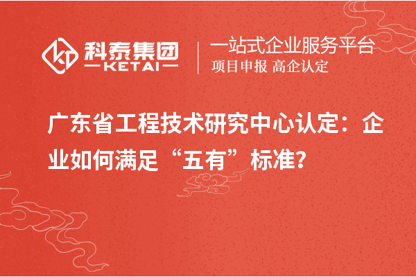 廣東<a href=http://www.hsloq2267.cn/fuwu/gongchengzhongxin.html target=_blank class=infotextkey>省工程技術(shù)研究中心認(rèn)定</a>：企業(yè)如何滿足“五有”標(biāo)準(zhǔn)？