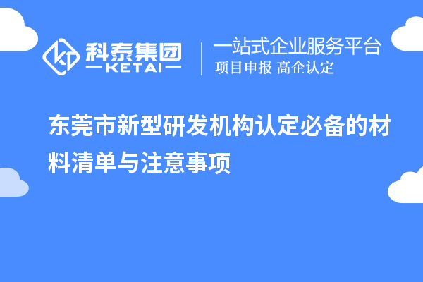 東莞市新型研發(fā)機(jī)構(gòu)認(rèn)定必備的材料清單與注意事項(xiàng)