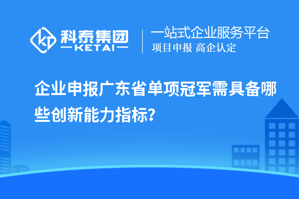 企業(yè)申報廣東省單項冠軍需具備哪些創(chuàng)新能力指標(biāo)？