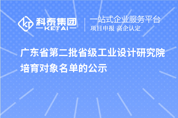 廣東省第二批省級(jí)工業(yè)設(shè)計(jì)研究院培育對(duì)象名單的公示
