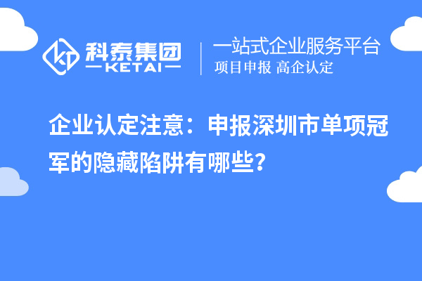 企業(yè)認(rèn)定注意：申報深圳市制造業(yè)單項冠軍的隱藏陷阱有哪些？