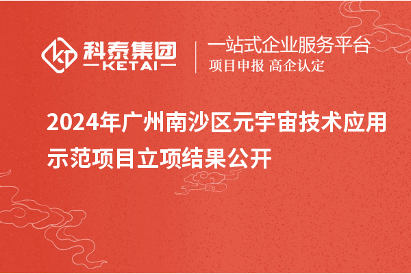 2024年廣州南沙區(qū)元宇宙技術(shù)應(yīng)用示范項(xiàng)目立項(xiàng)結(jié)果公開