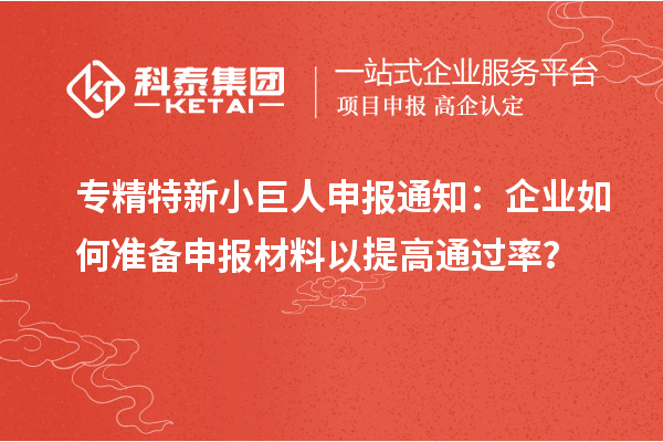專精特新小巨人申報通知：企業(yè)如何準備申報材料以提高通過率？