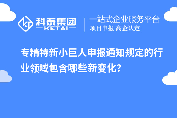 <a href=http://www.hsloq2267.cn/fuwu/zhuanjingtexin.html target=_blank class=infotextkey>專精特新小巨人申報(bào)</a>通知規(guī)定的行業(yè)領(lǐng)域包含哪些新變化？