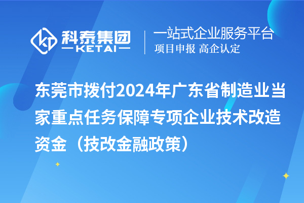 東莞市撥付2024年廣東省制造業(yè)當家重點任務保障專項企業(yè)技術(shù)改造資金（技改金融政策）