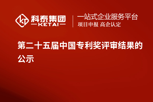 第二十五屆中國(guó)專(zhuān)利獎(jiǎng)評(píng)審結(jié)果的公示