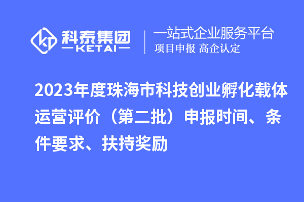 2023年度珠海市科技創(chuàng)業(yè)孵化載體運(yùn)營評(píng)價(jià)（第二批）申報(bào)時(shí)間、條件要求、扶持獎(jiǎng)勵(lì)