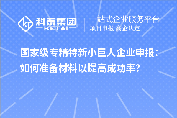 國家級(jí)專精特新小巨人企業(yè)申報(bào)：如何準(zhǔn)備材料以提高成功率？