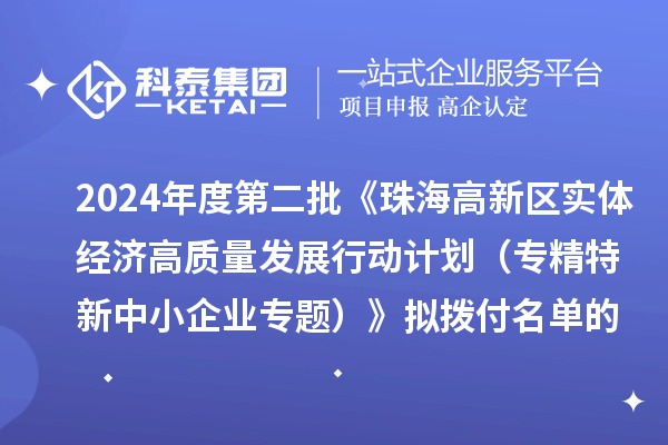 2024年度第二批《珠海高新區(qū)實體經(jīng)濟高質量發(fā)展行動計劃（專精特新中小企業(yè)專題）》擬撥付名單的公示