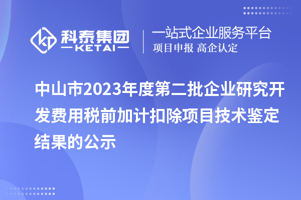 中山市2023年度第二批企業(yè)研究開發(fā)費用稅前加計扣除項目技術鑒定結(jié)果的公示