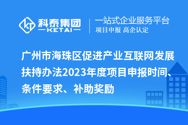 廣州市海珠區(qū)促進(jìn)產(chǎn)業(yè)互聯(lián)網(wǎng)發(fā)展扶持辦法2023年度項目申報時間、條件要求、補(bǔ)助獎勵